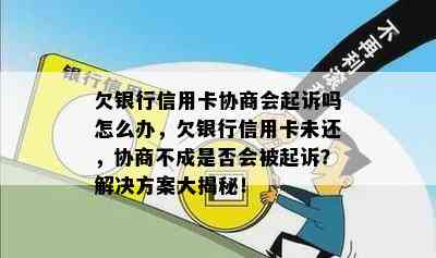 欠银行信用卡协商会起诉吗怎么办，欠银行信用卡未还，协商不成是否会被起诉？解决方案大揭秘！