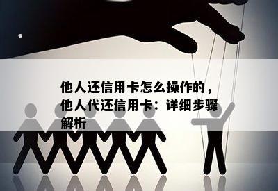 他人还信用卡怎么操作的，他人代还信用卡：详细步骤解析