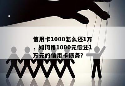 信用卡1000怎么还1万，如何用1000元偿还1万元的信用卡债务？