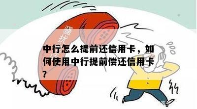 中行怎么提前还信用卡，如何使用中行提前偿还信用卡？