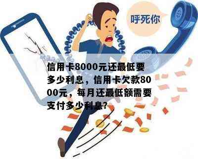 信用卡8000元还更低要多少利息，信用卡欠款8000元，每月还更低额需要支付多少利息？