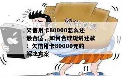 欠信用卡80000怎么还最合适，如何合理规划还款：欠信用卡80000元的解决方案