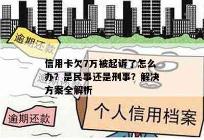 信用卡欠7万被起诉了怎么办？是民事还是刑事？解决方案全解析