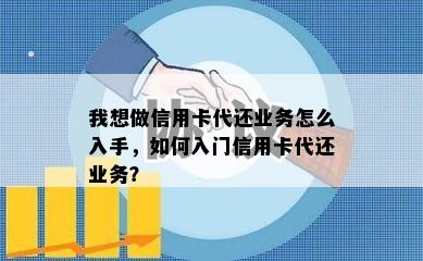 我想做信用卡代还业务怎么入手，如何入门信用卡代还业务？