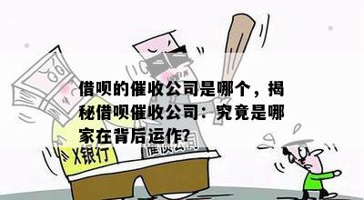 借呗的公司是哪个，揭秘借呗公司：究竟是哪家在背后运作？