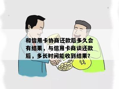 和信用卡协商还款后多久会有结果，与信用卡商谈还款后，多长时间能收到结果？