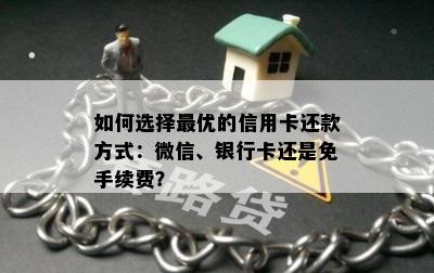 如何选择更优的信用卡还款方式：微信、银行卡还是免手续费？