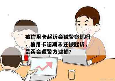 被信用卡起诉会被警察抓吗，信用卡逾期未还被起诉，是否会遭警方逮捕？