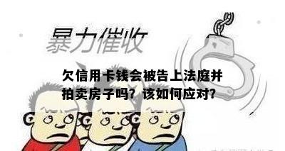 欠信用卡钱会被告上法庭并拍卖房子吗？该如何应对？