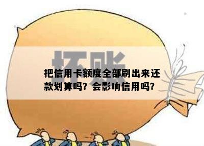 把信用卡额度全部刷出来还款划算吗？会影响信用吗？