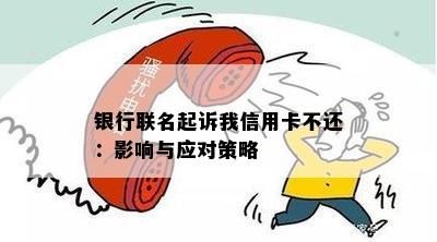 银行联名起诉我信用卡不还：影响与应对策略