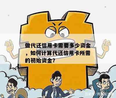 做代还信用卡需要多少资金，如何计算代还信用卡所需的初始资金？