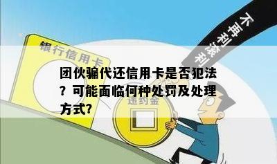 团伙骗代还信用卡是否犯法？可能面临何种处罚及处理方式？