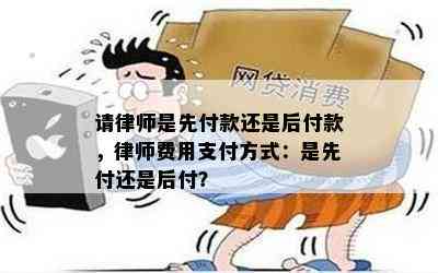 请律师是先付款还是后付款，律师费用支付方式：是先付还是后付？