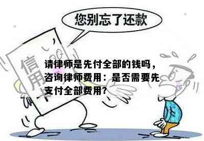 请律师是先付全部的钱吗，咨询律师费用：是否需要先支付全部费用？