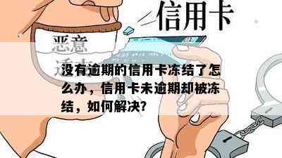 没有逾期的信用卡冻结了怎么办，信用卡未逾期却被冻结，如何解决？