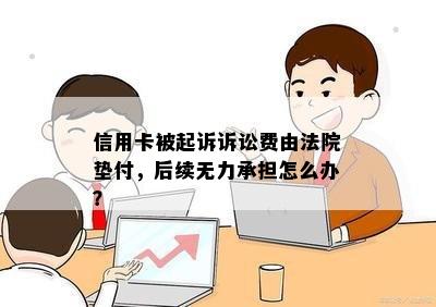 信用卡被起诉诉讼费由法院垫付，后续无力承担怎么办？