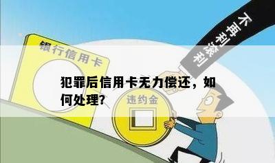 犯罪后信用卡无力偿还，如何处理？