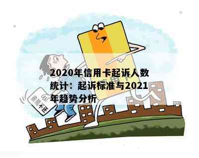 2020年信用卡起诉人数统计：起诉标准与2021年趋势分析