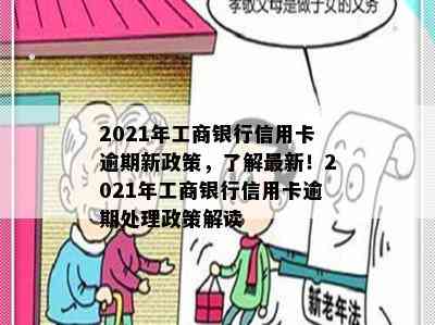 2021年工商银行信用卡逾期新政策，了解最新！2021年工商银行信用卡逾期处理政策解读