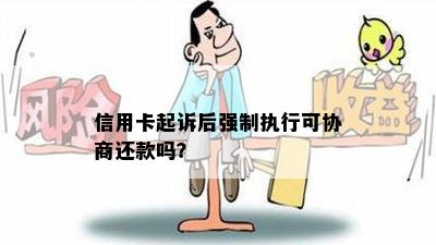 信用卡起诉后强制执行可协商还款吗？