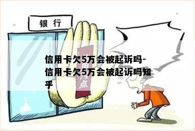 信用卡欠5万会被起诉吗-信用卡欠5万会被起诉吗知乎