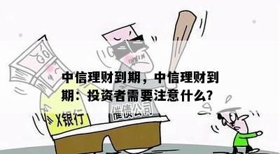 中信理财到期，中信理财到期：投资者需要注意什么？