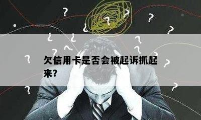 欠信用卡是否会被起诉抓起来？