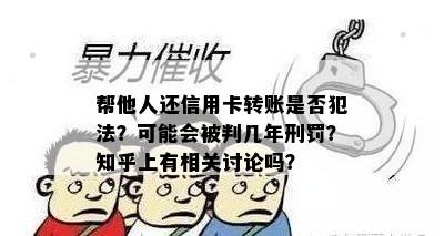 帮他人还信用卡转账是否犯法？可能会被判几年刑罚？知乎上有相关讨论吗？