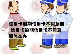 信用卡逾期信用卡不同意期-信用卡逾期信用卡不同意期怎么办