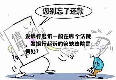 发银行起诉一般在哪个法院，发银行起诉的管辖法院是何处？