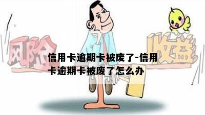 信用卡逾期卡被废了-信用卡逾期卡被废了怎么办