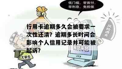 行用卡逾期多久会被要求一次性还清？逾期多长时间会影响个人信用记录并可能被起诉？