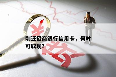 刚还招商银行信用卡，何时可取现？