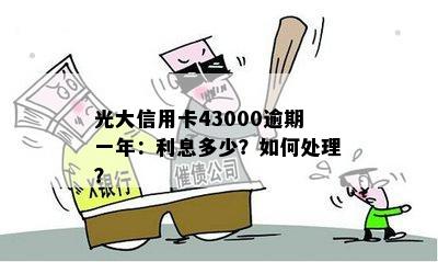 光大信用卡43000逾期一年：利息多少？如何处理？