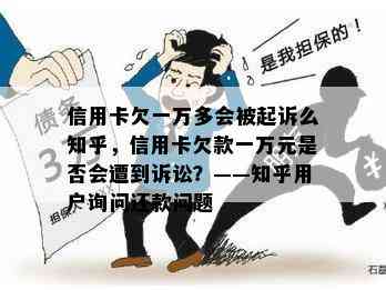 信用卡欠一万多会被起诉么知乎，信用卡欠款一万元是否会遭到诉讼？——知乎用户询问还款问题