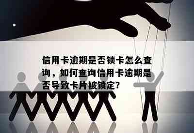 信用卡逾期是否锁卡怎么查询，如何查询信用卡逾期是否导致卡片被锁定？