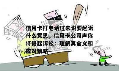 信用卡打电话过来说要起诉什么意思，信用卡公司声称将提起诉讼：理解其含义和应对策略