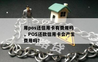 用pos还信用卡有费用吗，POS还款信用卡会产生费用吗？