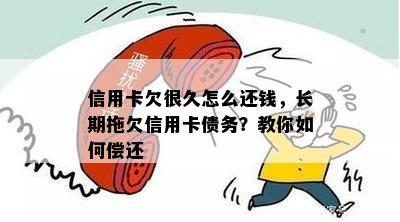 信用卡欠很久怎么还钱，长期拖欠信用卡债务？教你如何偿还