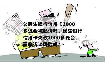 欠民生银行信用卡3000多还会被起诉吗，民生银行信用卡欠款3000多元会面临诉讼风险吗？