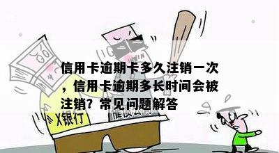 信用卡逾期卡多久注销一次，信用卡逾期多长时间会被注销？常见问题解答