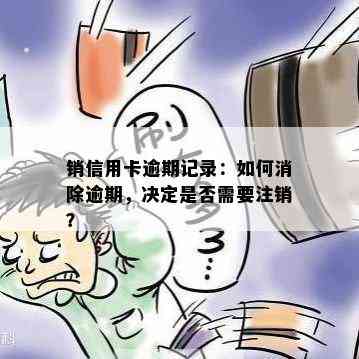 销信用卡逾期记录：如何消除逾期，决定是否需要注销？