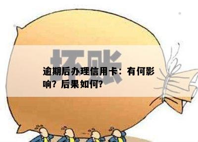 逾期后办理信用卡：有何影响？后果如何？