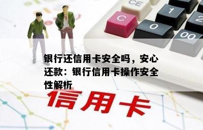 银行还信用卡安全吗，安心还款：银行信用卡操作安全性解析