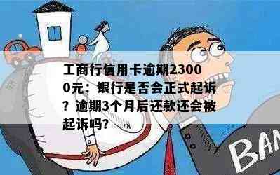 工商行信用卡逾期23000元：银行是否会正式起诉？逾期3个月后还款还会被起诉吗？