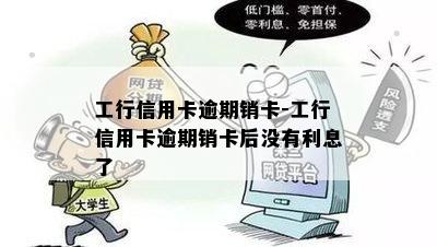 工行信用卡逾期销卡-工行信用卡逾期销卡后没有利息了