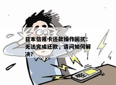 信用卡还款操作困扰：无法完成还款，请问如何解决？