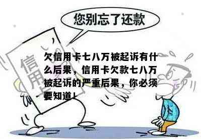 欠信用卡七八万被起诉有什么后果，信用卡欠款七八万被起诉的严重后果，你必须要知道！