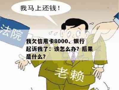 我欠信用卡8000、银行起诉我了：该怎么办？后果是什么？